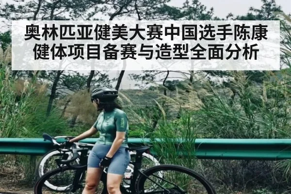 奥林匹亚健美大赛中国选手陈康健体项目备赛与造型全面分析